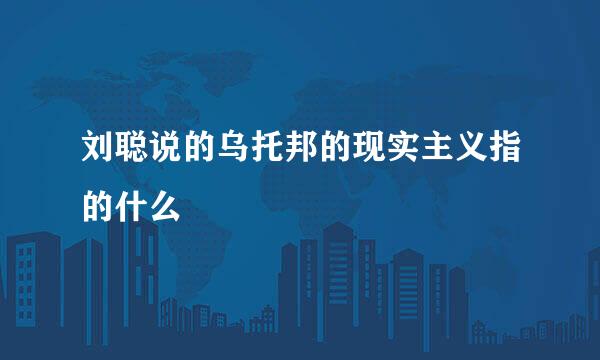 刘聪说的乌托邦的现实主义指的什么