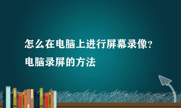怎么在电脑上进行屏幕录像？电脑录屏的方法