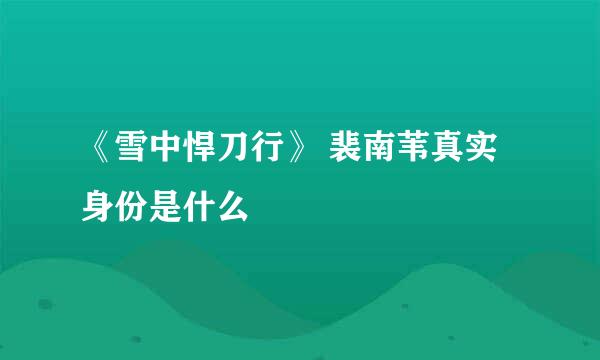 《雪中悍刀行》 裴南苇真实身份是什么