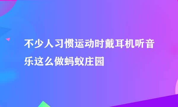 不少人习惯运动时戴耳机听音乐这么做蚂蚁庄园