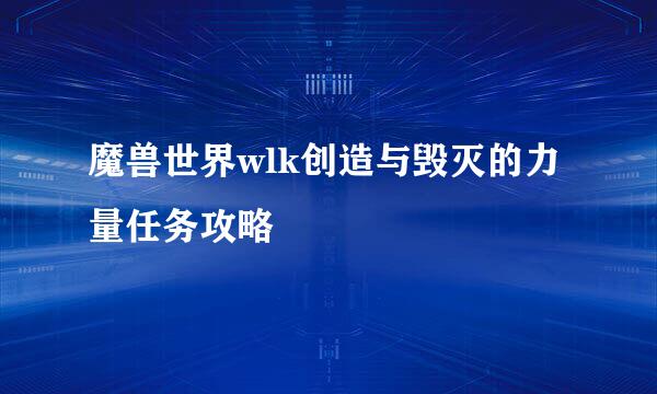 魔兽世界wlk创造与毁灭的力量任务攻略