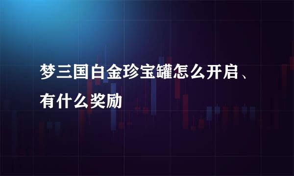 梦三国白金珍宝罐怎么开启、有什么奖励