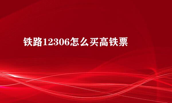 铁路12306怎么买高铁票