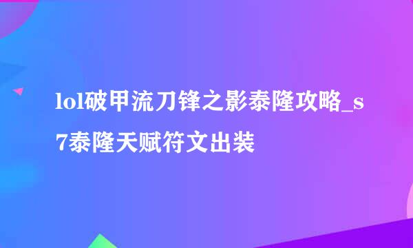 lol破甲流刀锋之影泰隆攻略_s7泰隆天赋符文出装