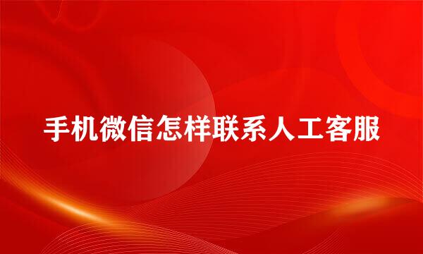 手机微信怎样联系人工客服