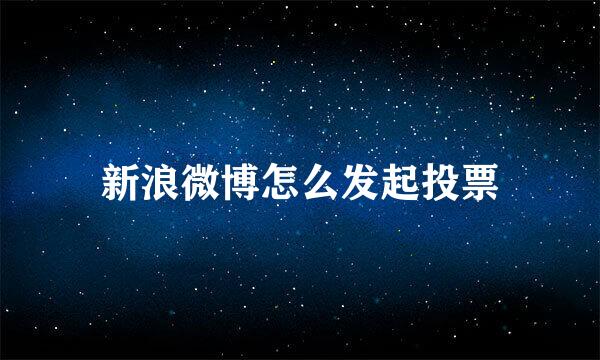新浪微博怎么发起投票