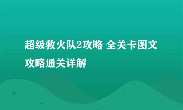 超级救火队2攻略 全关卡图文攻略通关详解