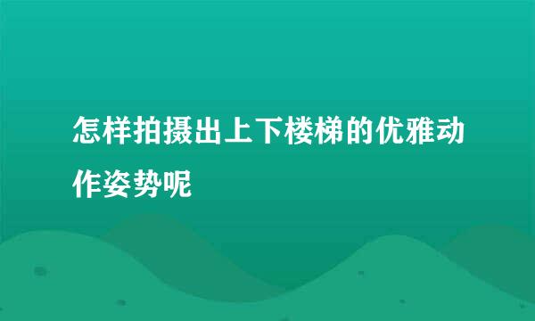 怎样拍摄出上下楼梯的优雅动作姿势呢