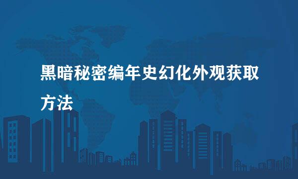 黑暗秘密编年史幻化外观获取方法