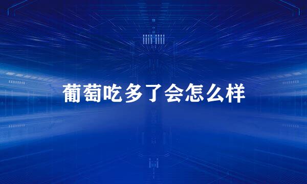 葡萄吃多了会怎么样