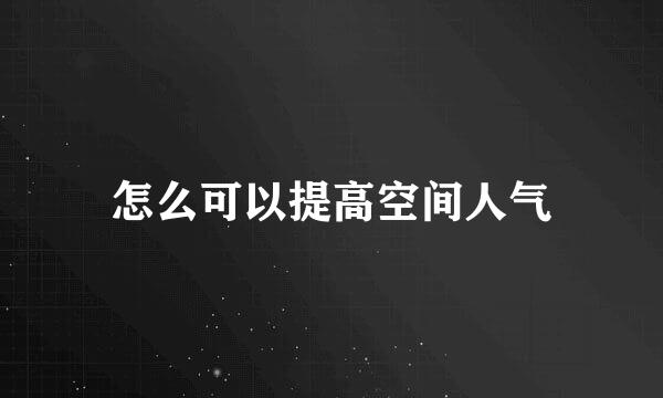 怎么可以提高空间人气