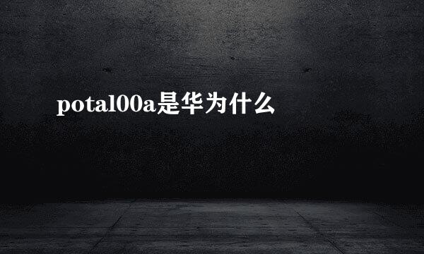potal00a是华为什么