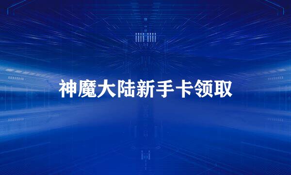 神魔大陆新手卡领取
