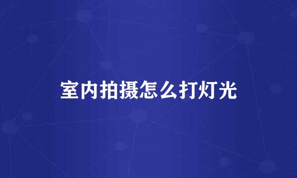 室内拍摄怎么打灯光