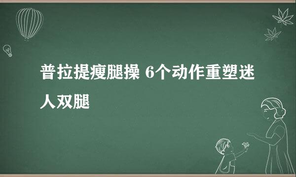 普拉提瘦腿操 6个动作重塑迷人双腿