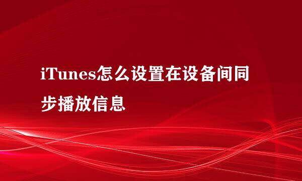 iTunes怎么设置在设备间同步播放信息