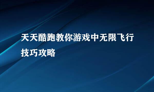 天天酷跑教你游戏中无限飞行技巧攻略