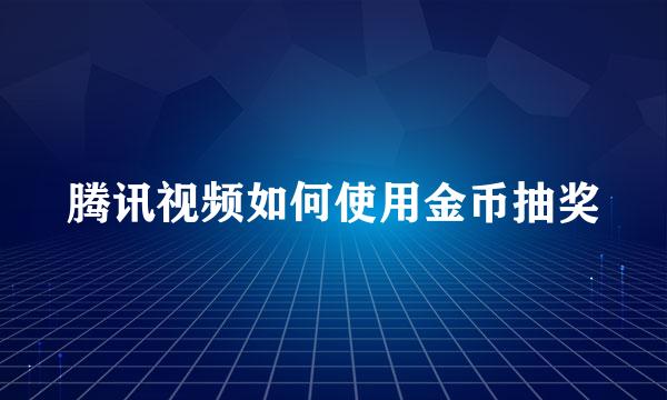 腾讯视频如何使用金币抽奖