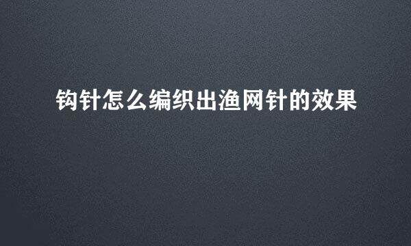 钩针怎么编织出渔网针的效果