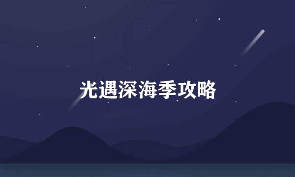 光遇深海季攻略