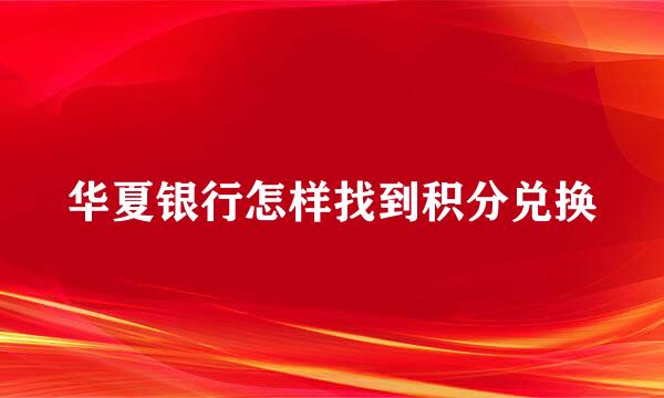 华夏银行怎样找到积分兑换