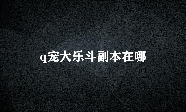 q宠大乐斗副本在哪