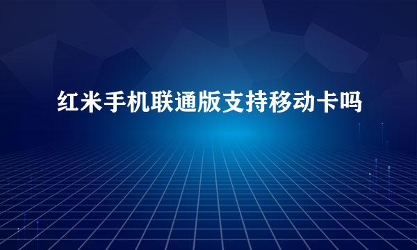 红米手机联通版支持移动卡吗