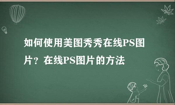 如何使用美图秀秀在线PS图片？在线PS图片的方法