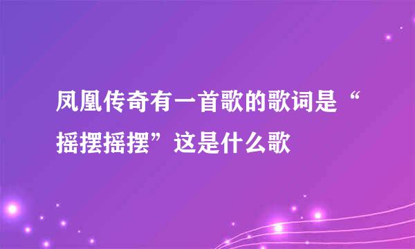 凤凰传奇有一首歌的歌词是“摇摆摇摆”这是什么歌