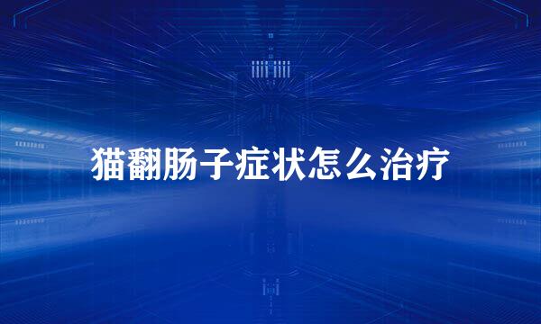 猫翻肠子症状怎么治疗
