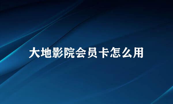 大地影院会员卡怎么用