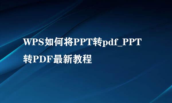 WPS如何将PPT转pdf_PPT转PDF最新教程