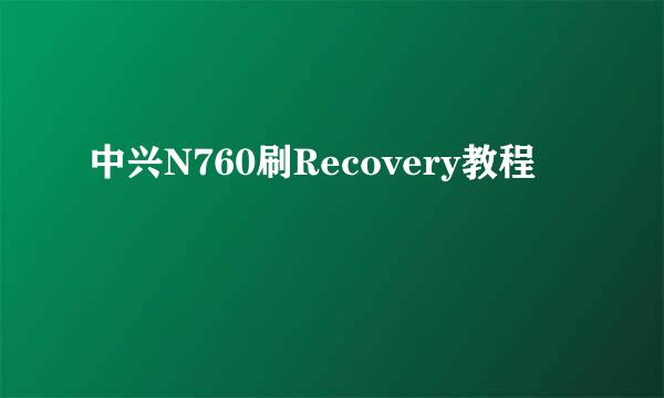 中兴N760刷Recovery教程