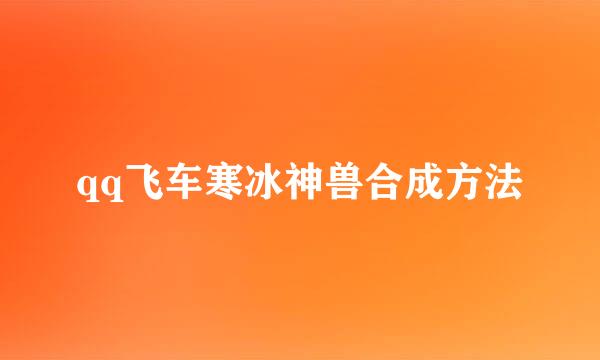 qq飞车寒冰神兽合成方法