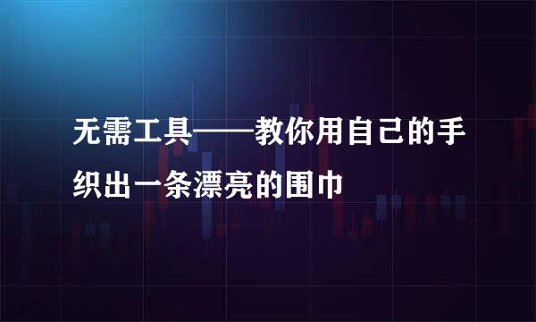 无需工具——教你用自己的手织出一条漂亮的围巾