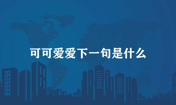 可可爱爱下一句是什么