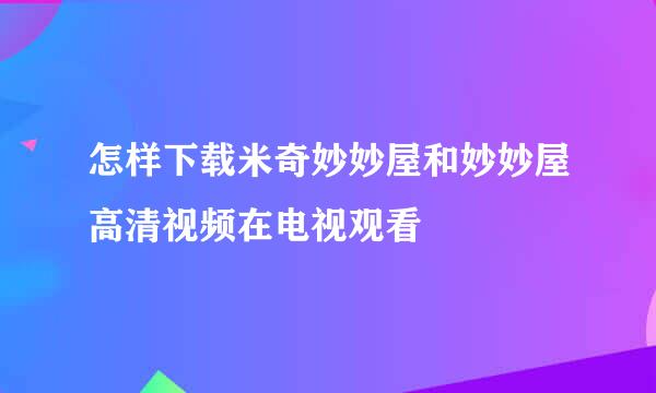 怎样下载米奇妙妙屋和妙妙屋高清视频在电视观看