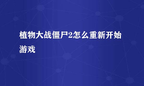 植物大战僵尸2怎么重新开始游戏