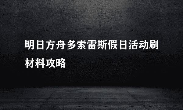 明日方舟多索雷斯假日活动刷材料攻略