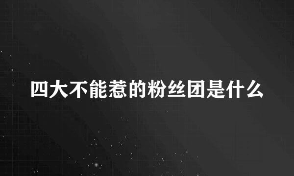 四大不能惹的粉丝团是什么