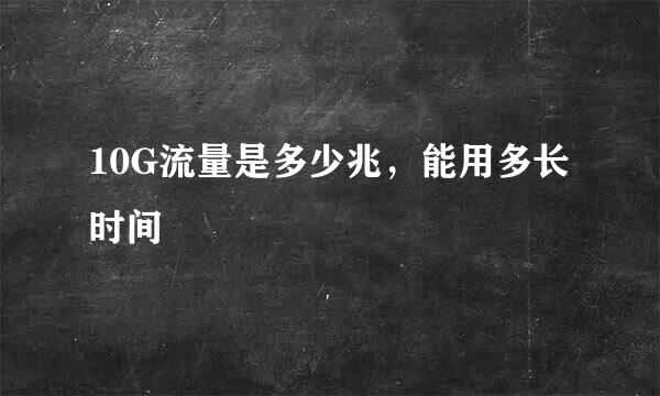 10G流量是多少兆，能用多长时间