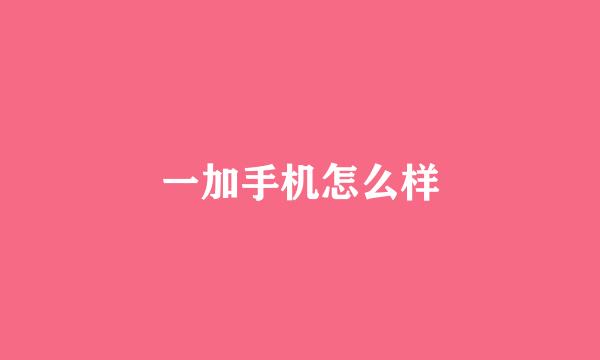 一加手机怎么样