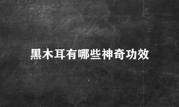 黑木耳有哪些神奇功效
