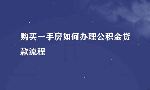 购买一手房如何办理公积金贷款流程