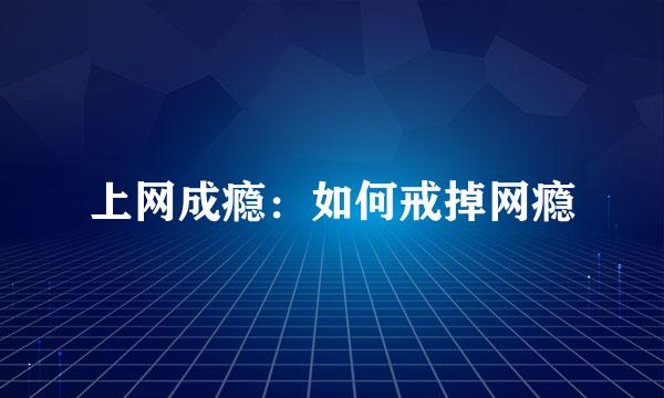 上网成瘾：如何戒掉网瘾