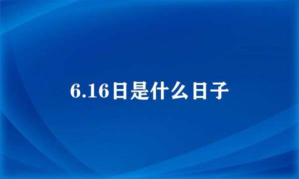 6.16日是什么日子