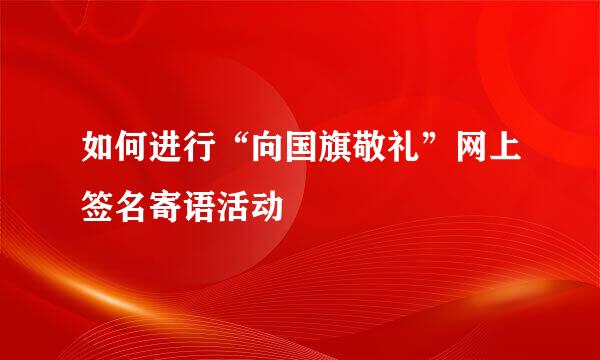 如何进行“向国旗敬礼”网上签名寄语活动