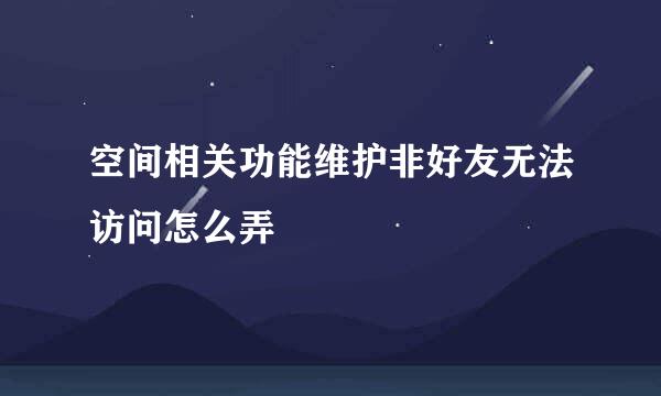 空间相关功能维护非好友无法访问怎么弄