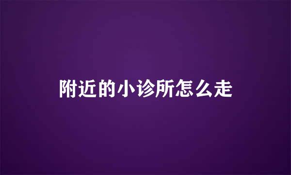 附近的小诊所怎么走
