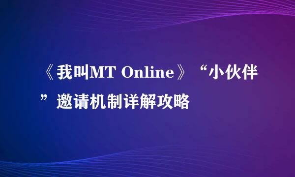 《我叫MT Online》“小伙伴”邀请机制详解攻略